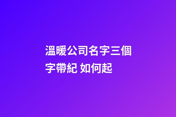 溫暖公司名字三個字帶紀 如何起-第1張-公司起名-玄機派